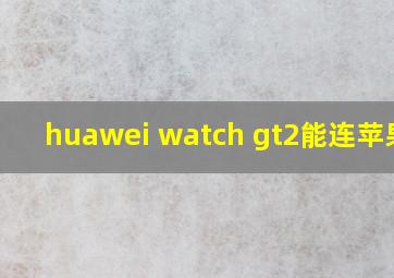 huawei watch gt2能连苹果吗